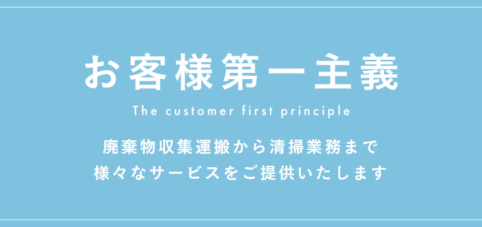 お客様第一主義 廃棄物収集運搬から清掃業務まで様々なサービスをご提供いたします